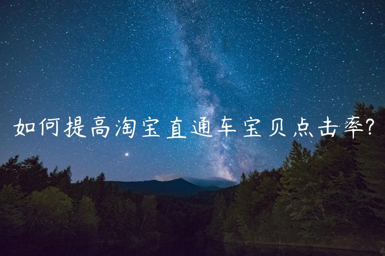 如何提高淘寶直通車(chē)寶貝點(diǎn)擊率?